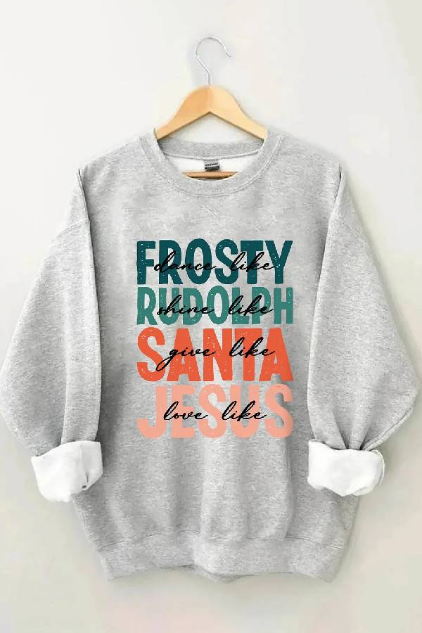 Dance Like Frosty Shine Like Rudolph Give Like Santa Love Like Jesus Sweatshirt