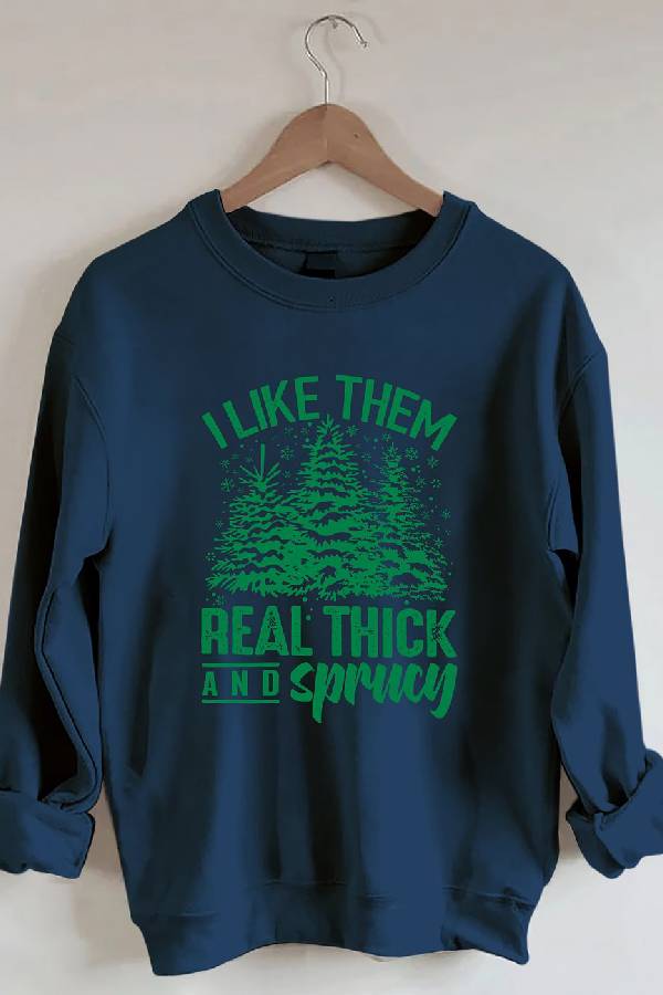 I Like Them Real Thick And Sprucey Sweatshirt