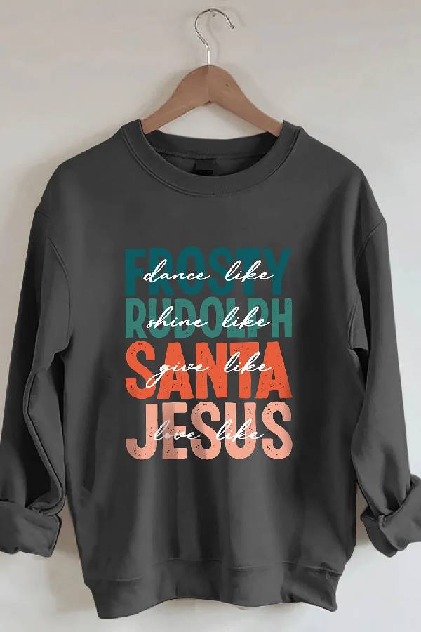 Dance Like Frosty Shine Like Rudolph Give Like Santa Love Like Jesus Sweatshirt